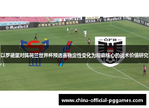 以罗德里对阵荷兰世界杯预选赛稳定性变化为观察核心的战术价值研究