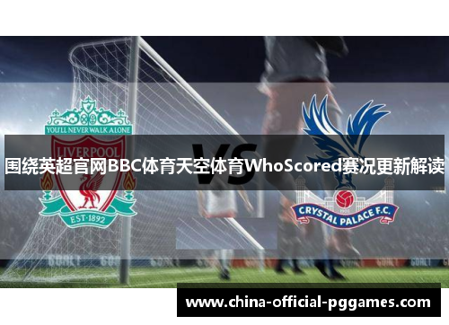 围绕英超官网BBC体育天空体育WhoScored赛况更新解读
