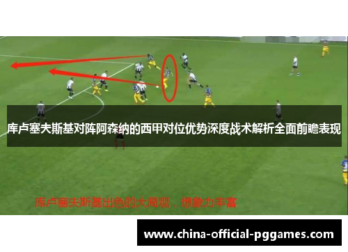 库卢塞夫斯基对阵阿森纳的西甲对位优势深度战术解析全面前瞻表现