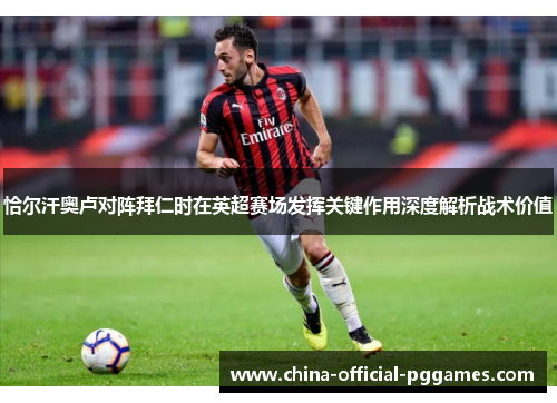 恰尔汗奥卢对阵拜仁时在英超赛场发挥关键作用深度解析战术价值