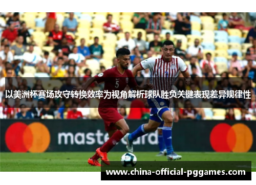 以美洲杯赛场攻守转换效率为视角解析球队胜负关键表现差异规律性