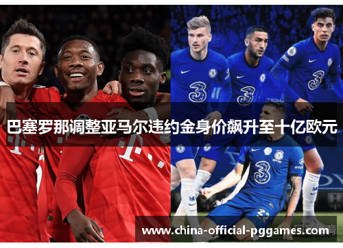 巴塞罗那调整亚马尔违约金身价飙升至十亿欧元