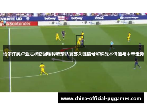 恰尔汗奥卢亚冠状态回暖释放球队复苏关键信号解读战术价值与未来走势