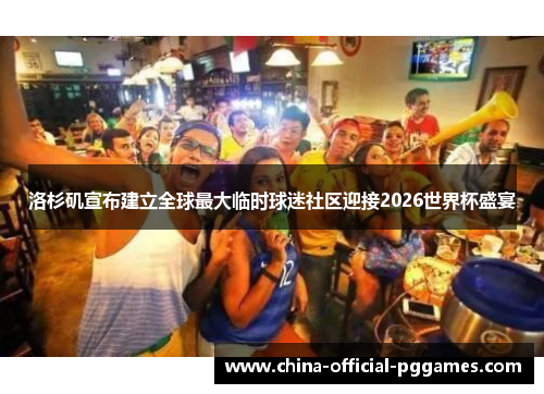 洛杉矶宣布建立全球最大临时球迷社区迎接2026世界杯盛宴