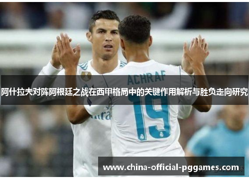 阿什拉夫对阵阿根廷之战在西甲格局中的关键作用解析与胜负走向研究