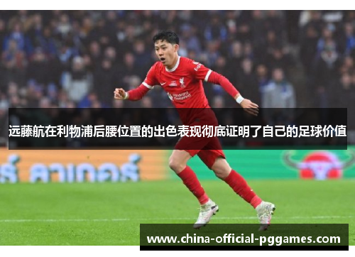 远藤航在利物浦后腰位置的出色表现彻底证明了自己的足球价值 远藤航在利物浦后腰位置的出色表现彻底证明了自己的足球价值