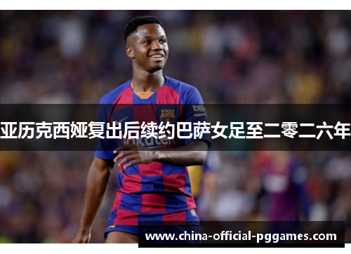 亚历克西娅复出后续约巴萨女足至二零二六年