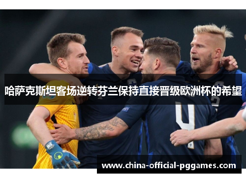 哈萨克斯坦客场逆转芬兰保持直接晋级欧洲杯的希望