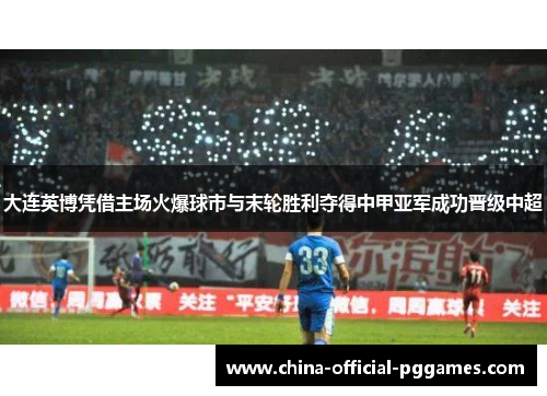 大连英博凭借主场火爆球市与末轮胜利夺得中甲亚军成功晋级中超