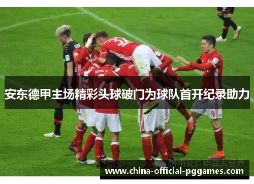 安东德甲主场精彩头球破门为球队首开纪录助力