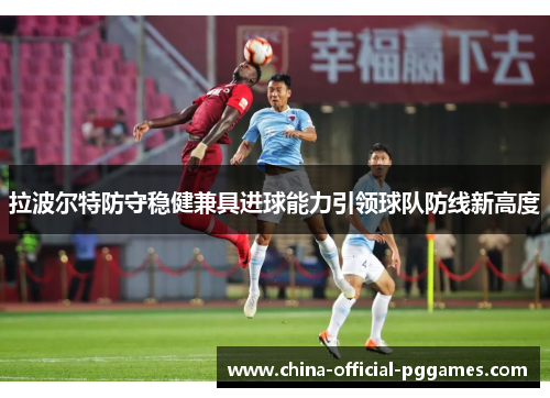 拉波尔特防守稳健兼具进球能力引领球队防线新高度