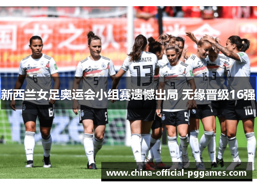 新西兰女足奥运会小组赛遗憾出局 无缘晋级16强