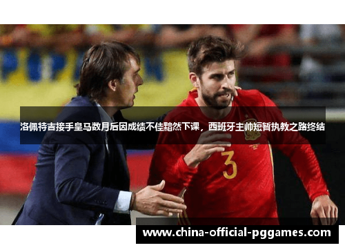 洛佩特吉接手皇马数月后因成绩不佳黯然下课，西班牙主帅短暂执教之路终结
