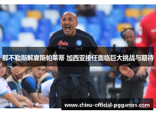 那不勒斯解雇斯帕莱蒂 加西亚接任面临巨大挑战与期待