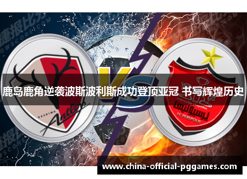 鹿岛鹿角逆袭波斯波利斯成功登顶亚冠 书写辉煌历史