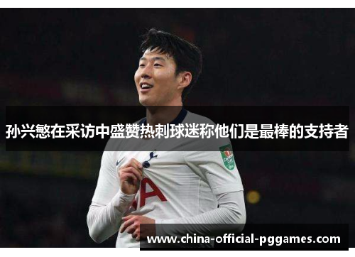 孙兴慜在采访中盛赞热刺球迷称他们是最棒的支持者