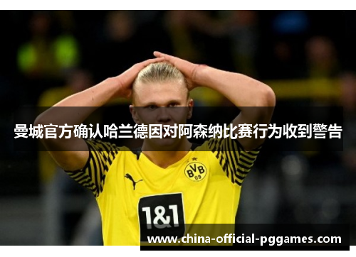 曼城官方确认哈兰德因对阿森纳比赛行为收到警告