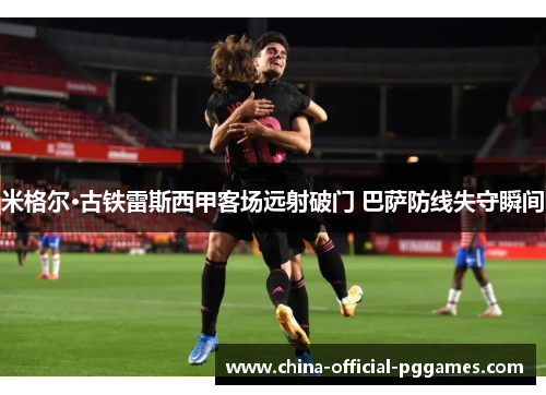 米格尔·古铁雷斯西甲客场远射破门 巴萨防线失守瞬间
