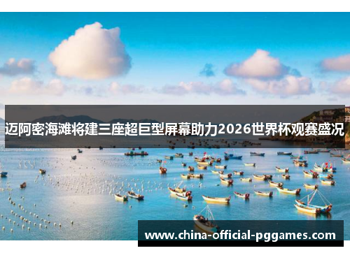 迈阿密海滩将建三座超巨型屏幕助力2026世界杯观赛盛况
