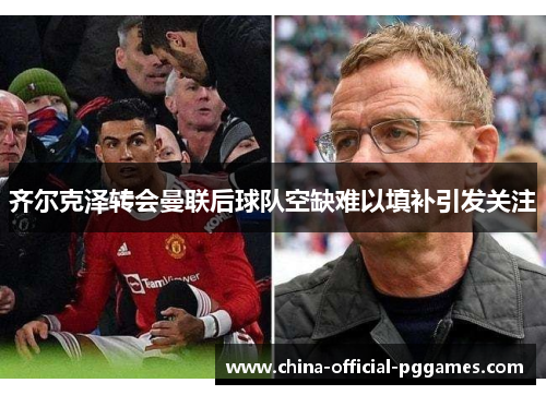 齐尔克泽转会曼联后球队空缺难以填补引发关注 齐尔克泽转会曼联后球队空缺难以填补引发关注