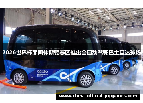 2026世界杯期间休斯顿赛区推出全自动驾驶巴士直达球场 2026世界杯期间休斯顿赛区推出全自动驾驶巴士直达球场
