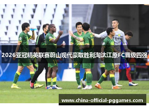 2026亚冠精英联赛蔚山现代豪取胜利淘汰江原FC晋级四强 2026亚冠精英联赛蔚山现代豪取胜利淘汰江原FC晋级四强