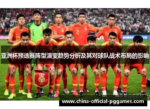 亚洲杯预选赛阵型演变趋势分析及其对球队战术布局的影响 亚洲杯预选赛阵型演变趋势分析及其对球队战术布局的影响