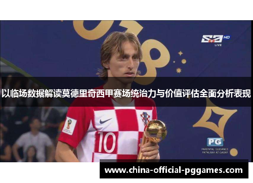 以临场数据解读莫德里奇西甲赛场统治力与价值评估全面分析表现