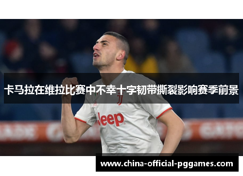 卡马拉在维拉比赛中不幸十字韧带撕裂影响赛季前景