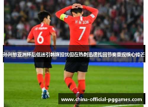 孙兴慜亚洲杯后低迷引韩媒担忧但在热刺迅速找回节奏重现核心锋芒 孙兴慜亚洲杯后低迷引韩媒担忧但在热刺迅速找回节奏重现核心锋芒