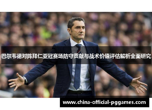 巴尔韦德对阵拜仁亚冠赛场防守贡献与战术价值评估解析全面研究