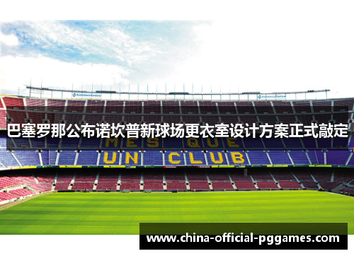 巴塞罗那公布诺坎普新球场更衣室设计方案正式敲定