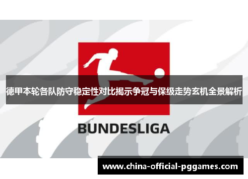 德甲本轮各队防守稳定性对比揭示争冠与保级走势玄机全景解析 德甲本轮各队防守稳定性对比揭示争冠与保级走势玄机全景解析