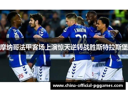 摩纳哥法甲客场上演惊天逆转战胜斯特拉斯堡 摩纳哥法甲客场上演惊天逆转战胜斯特拉斯堡