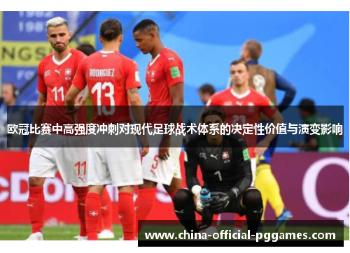 欧冠比赛中高强度冲刺对现代足球战术体系的决定性价值与演变影响