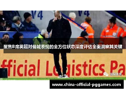 聚焦B席英超对曼城表现的全方位状态深度评估全面洞察其关键