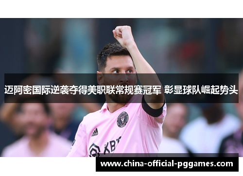 迈阿密国际逆袭夺得美职联常规赛冠军 彰显球队崛起势头 迈阿密国际逆袭夺得美职联常规赛冠军 彰显球队崛起势头