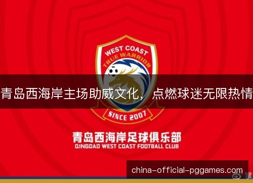 青岛西海岸主场助威文化,点燃球迷无限热情 青岛西海岸主场助威文化,点燃球迷无限热情