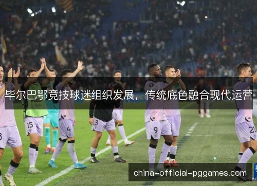 毕尔巴鄂竞技球迷组织发展，传统底色融合现代运营
