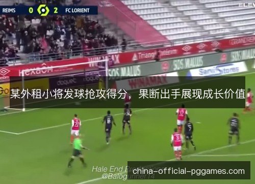 某外租小将发球抢攻得分,果断出手展现成长价值 某外租小将发球抢攻得分,果断出手展现成长价值